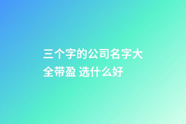 三个字的公司名字大全带盈 选什么好-第1张-公司起名-玄机派